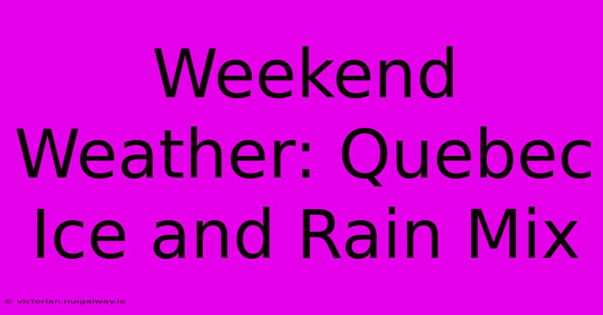 Weekend Weather: Quebec Ice And Rain Mix