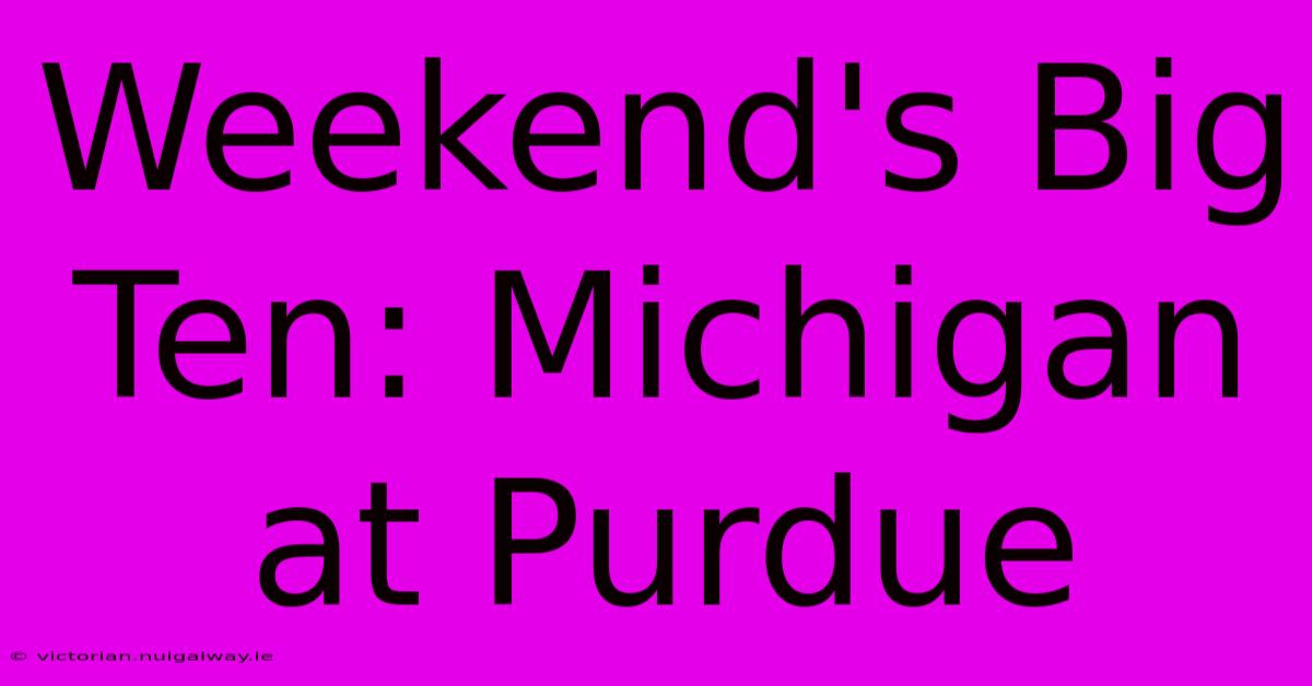 Weekend's Big Ten: Michigan At Purdue