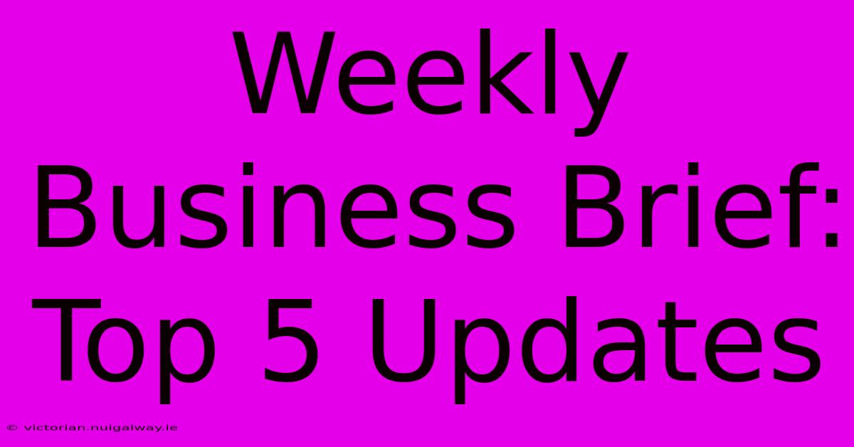 Weekly Business Brief: Top 5 Updates