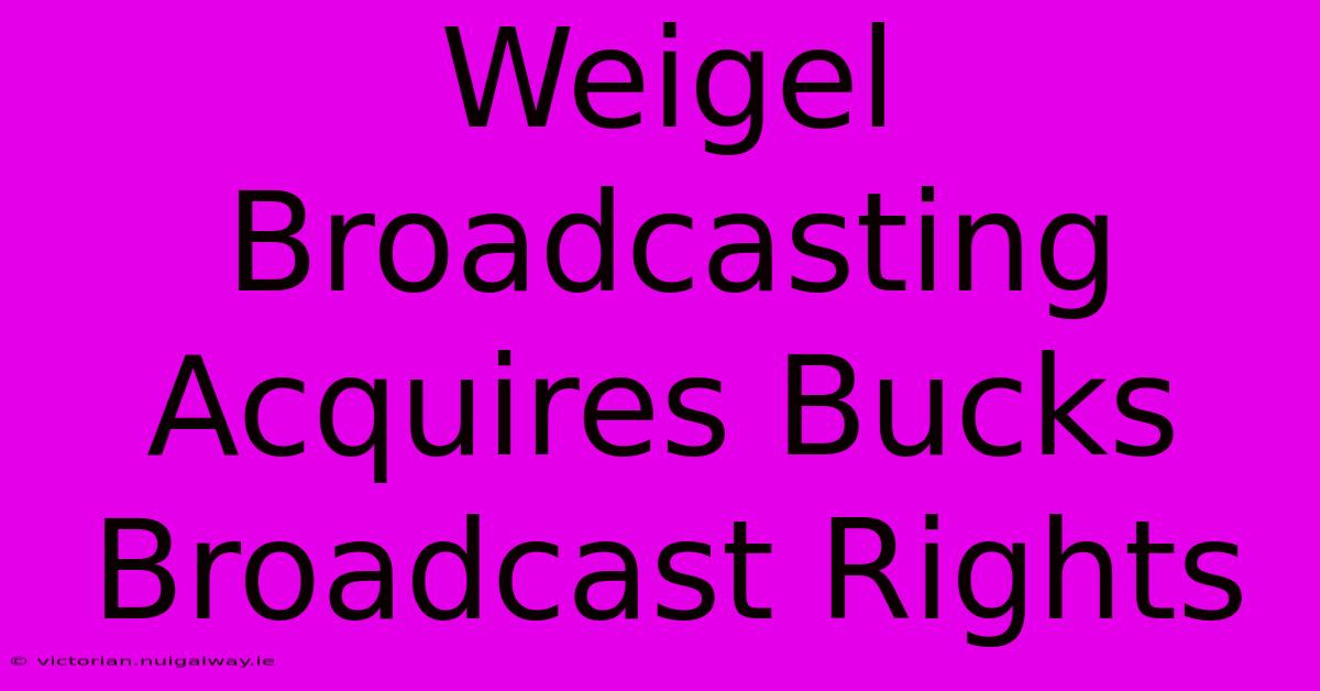 Weigel Broadcasting Acquires Bucks Broadcast Rights