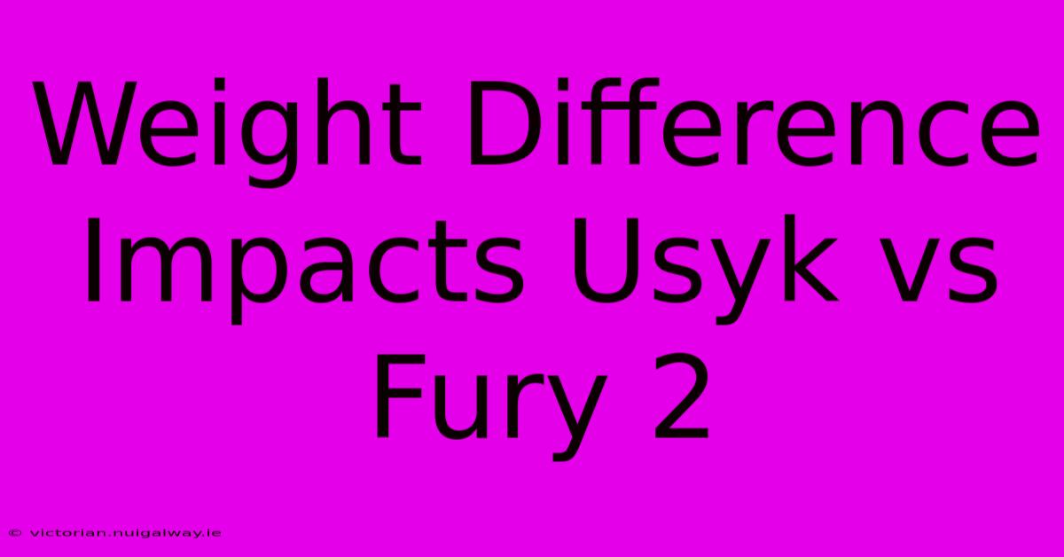 Weight Difference Impacts Usyk Vs Fury 2