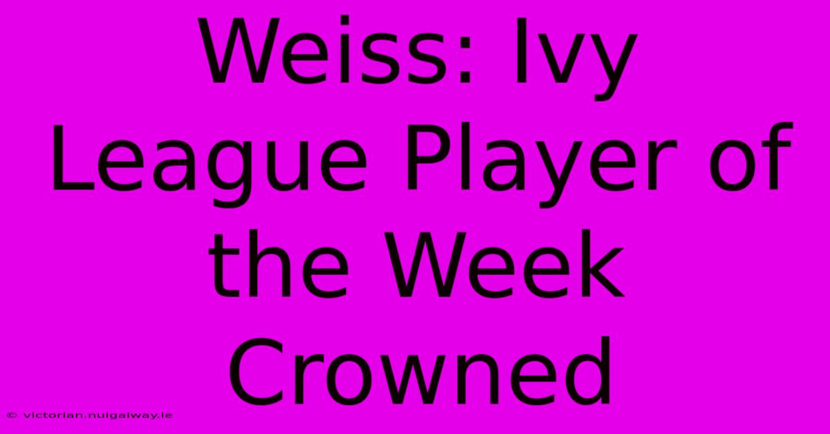 Weiss: Ivy League Player Of The Week Crowned