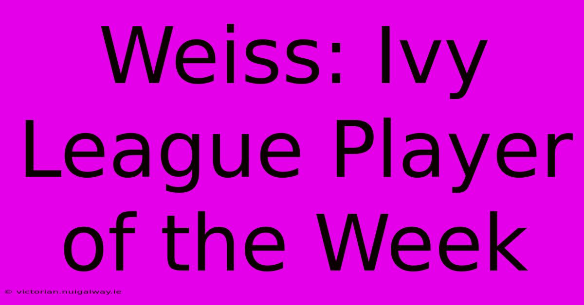 Weiss: Ivy League Player Of The Week