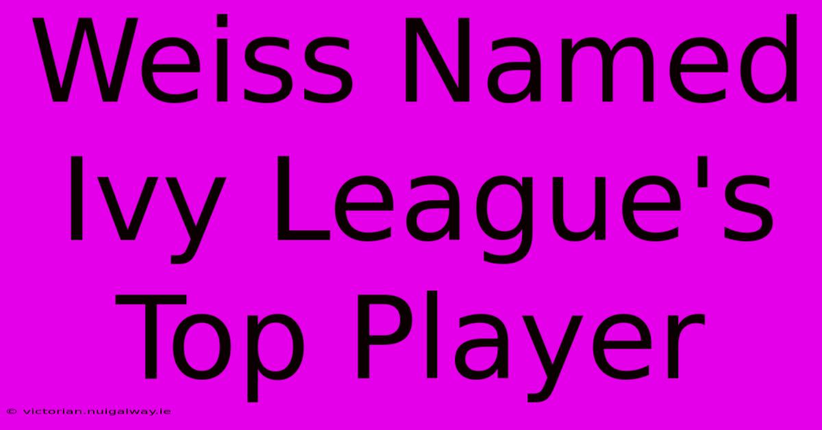 Weiss Named Ivy League's Top Player