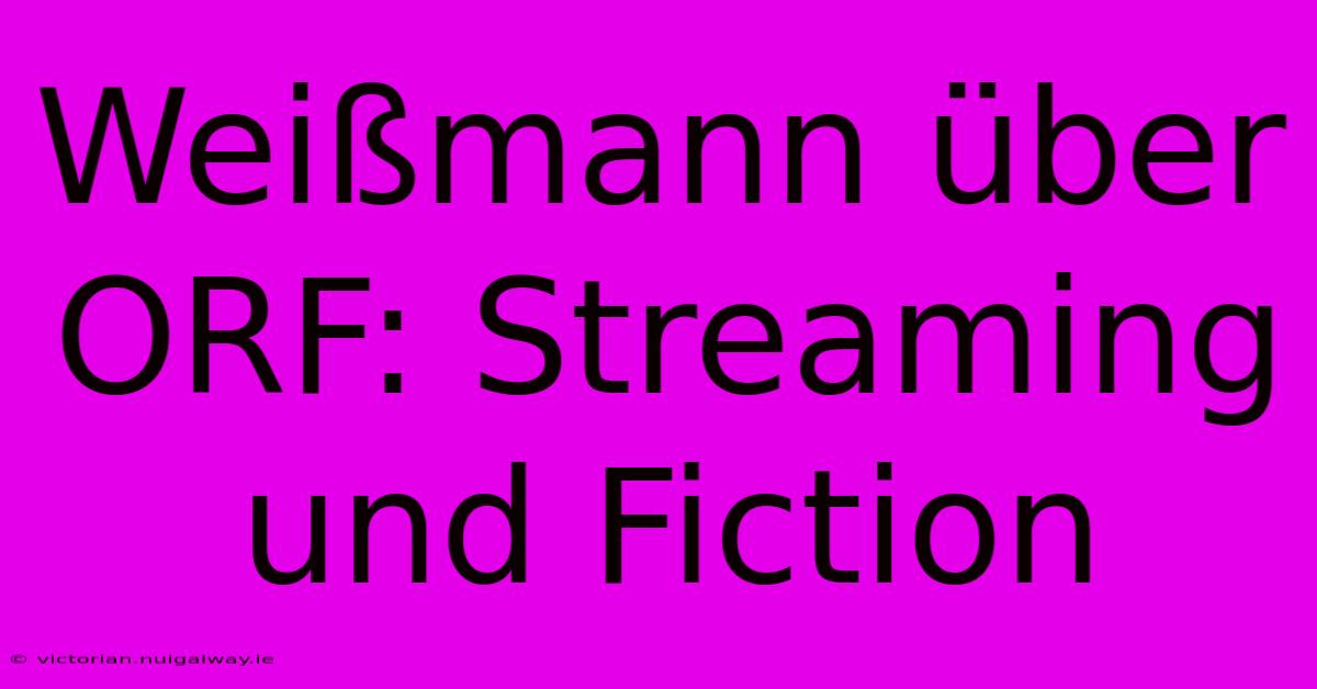 Weißmann Über ORF: Streaming Und Fiction