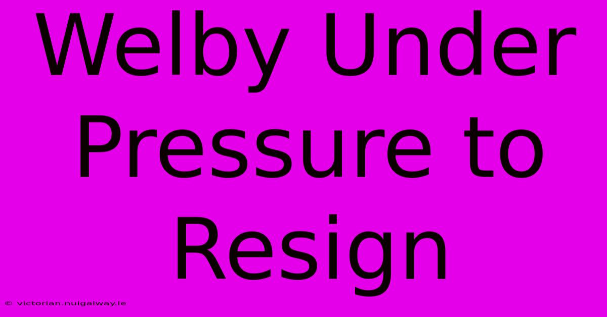 Welby Under Pressure To Resign 