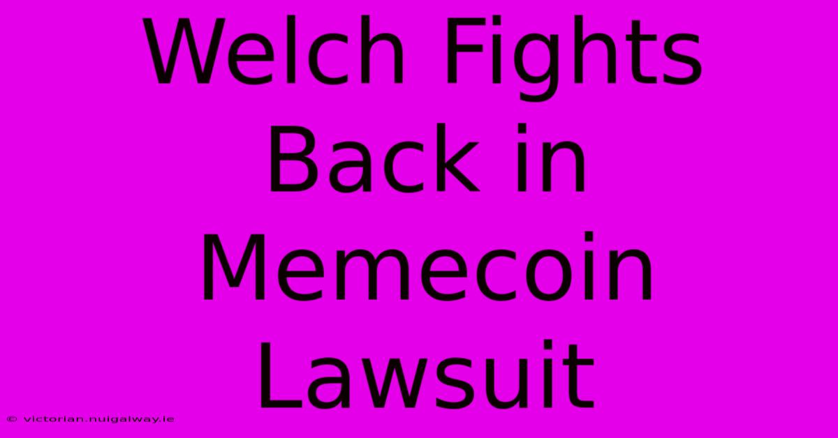 Welch Fights Back In Memecoin Lawsuit