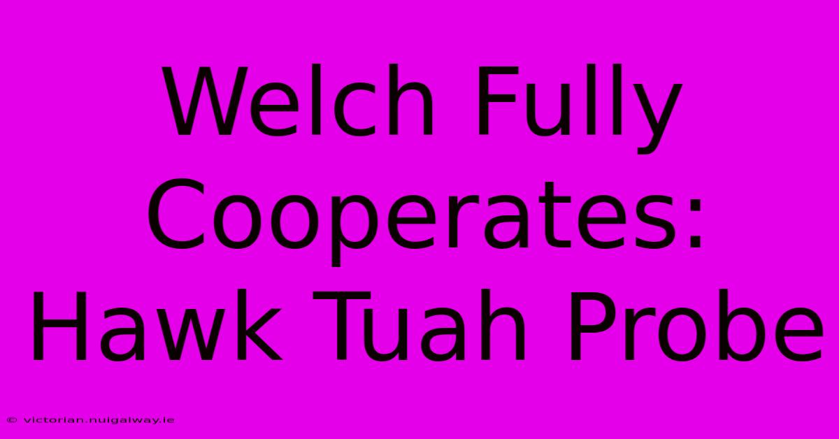 Welch Fully Cooperates: Hawk Tuah Probe