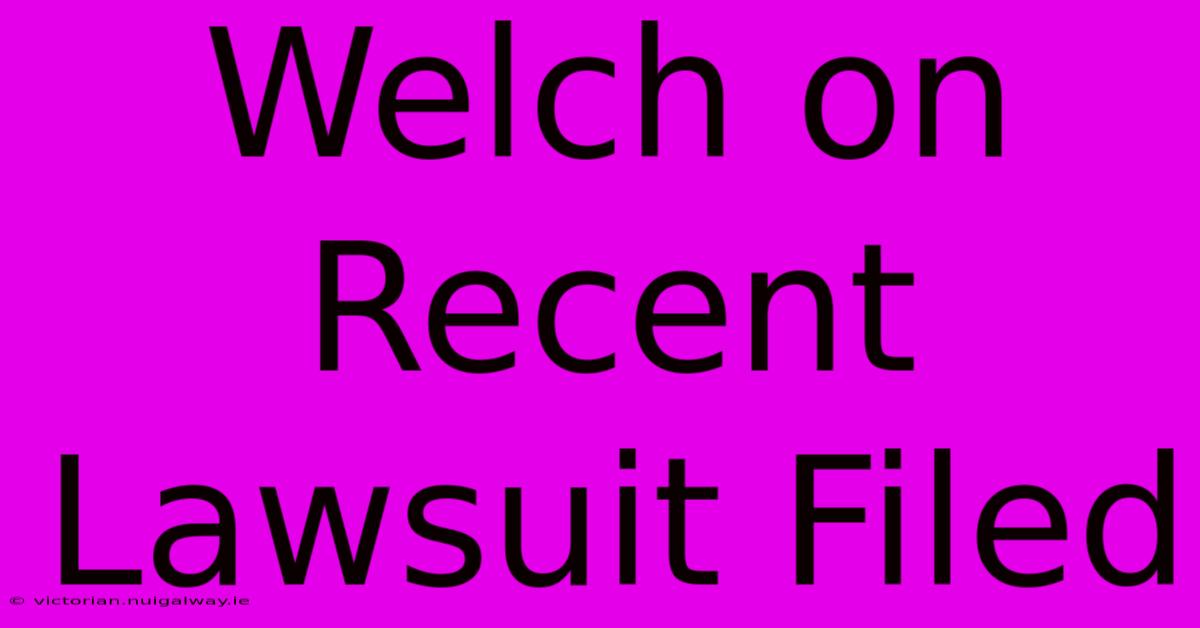 Welch On Recent Lawsuit Filed