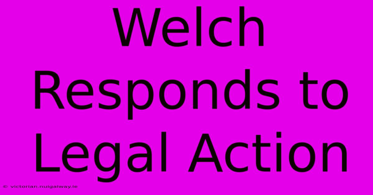 Welch Responds To Legal Action