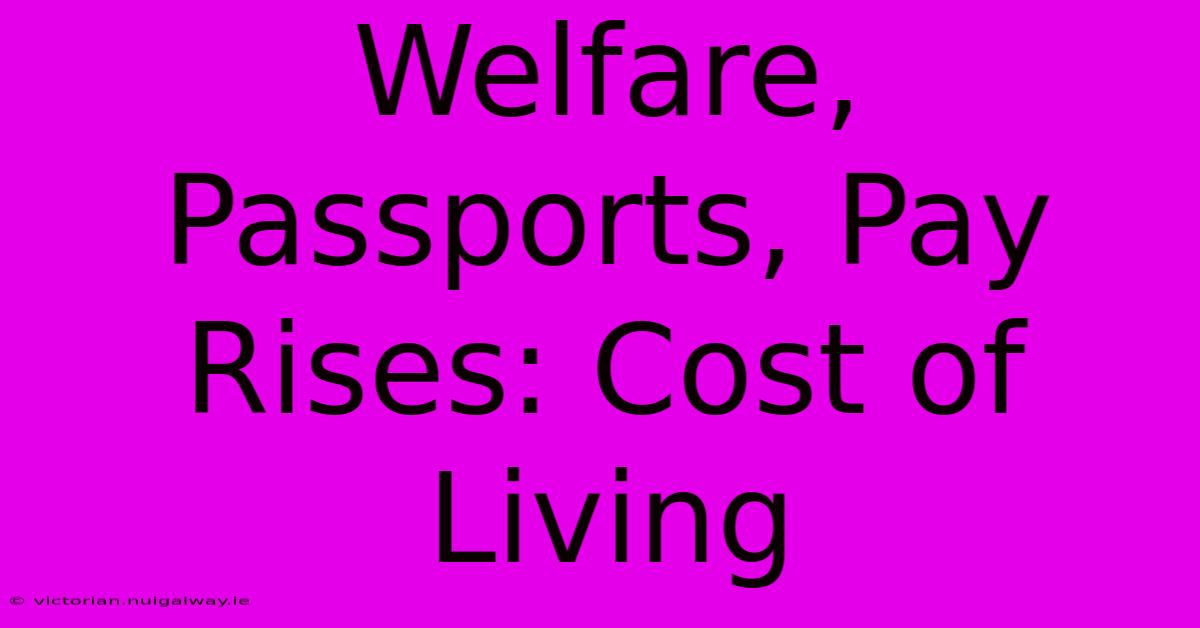 Welfare, Passports, Pay Rises: Cost Of Living