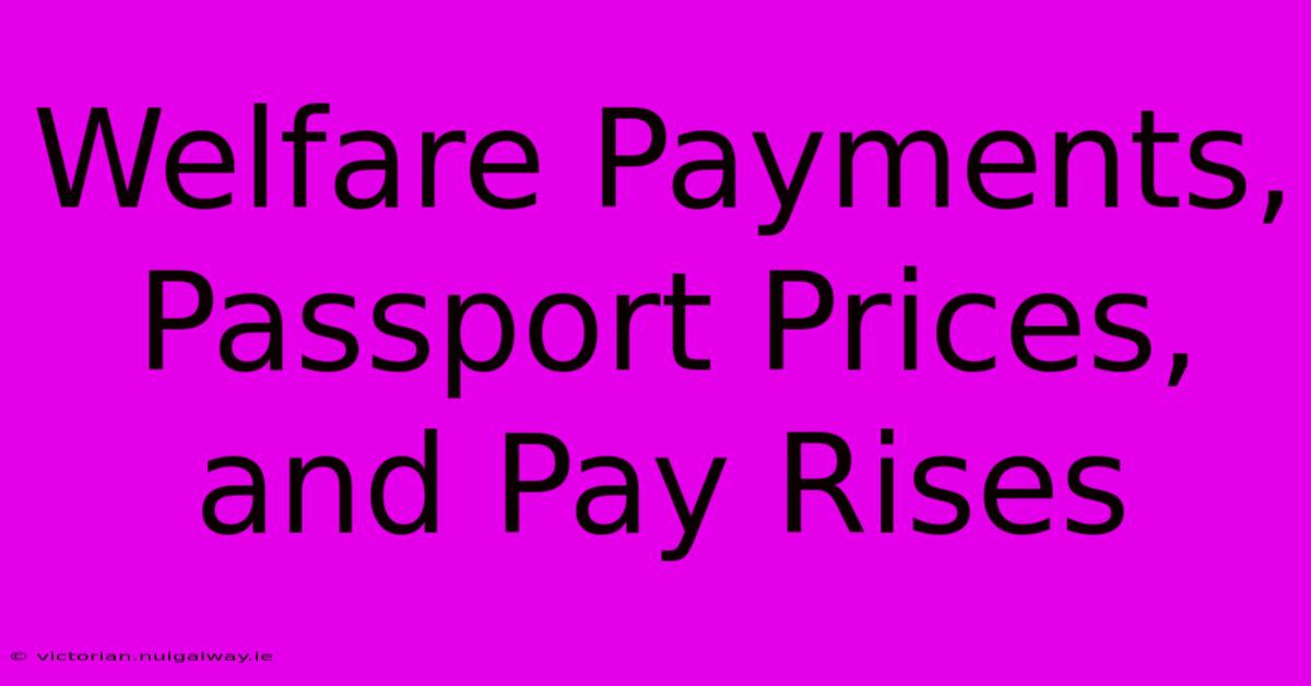 Welfare Payments, Passport Prices, And Pay Rises