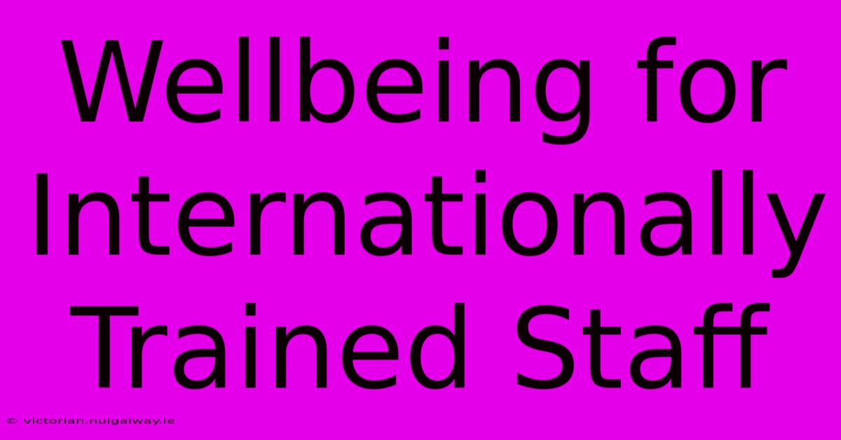 Wellbeing For Internationally Trained Staff