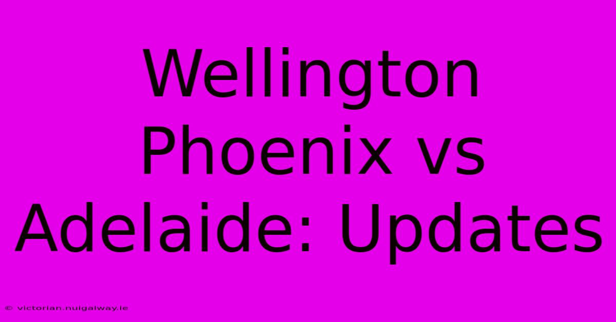 Wellington Phoenix Vs Adelaide: Updates