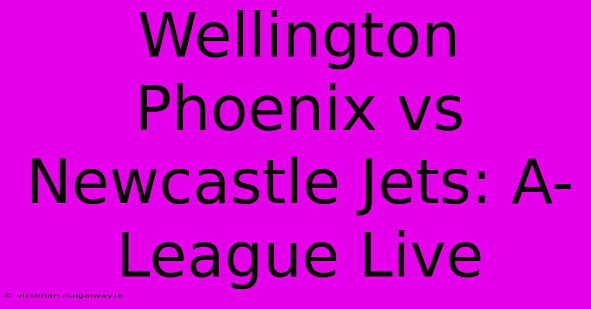 Wellington Phoenix Vs Newcastle Jets: A-League Live