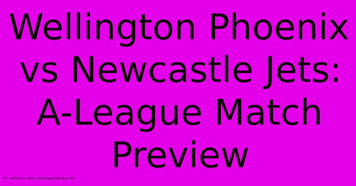 Wellington Phoenix Vs Newcastle Jets: A-League Match Preview