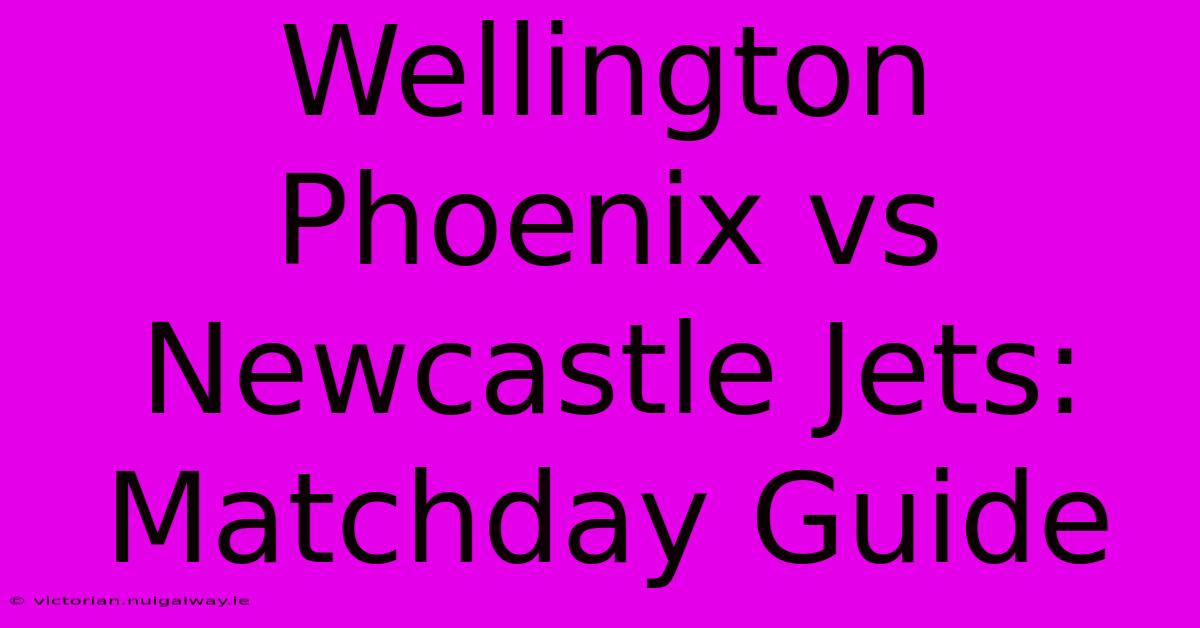 Wellington Phoenix Vs Newcastle Jets: Matchday Guide