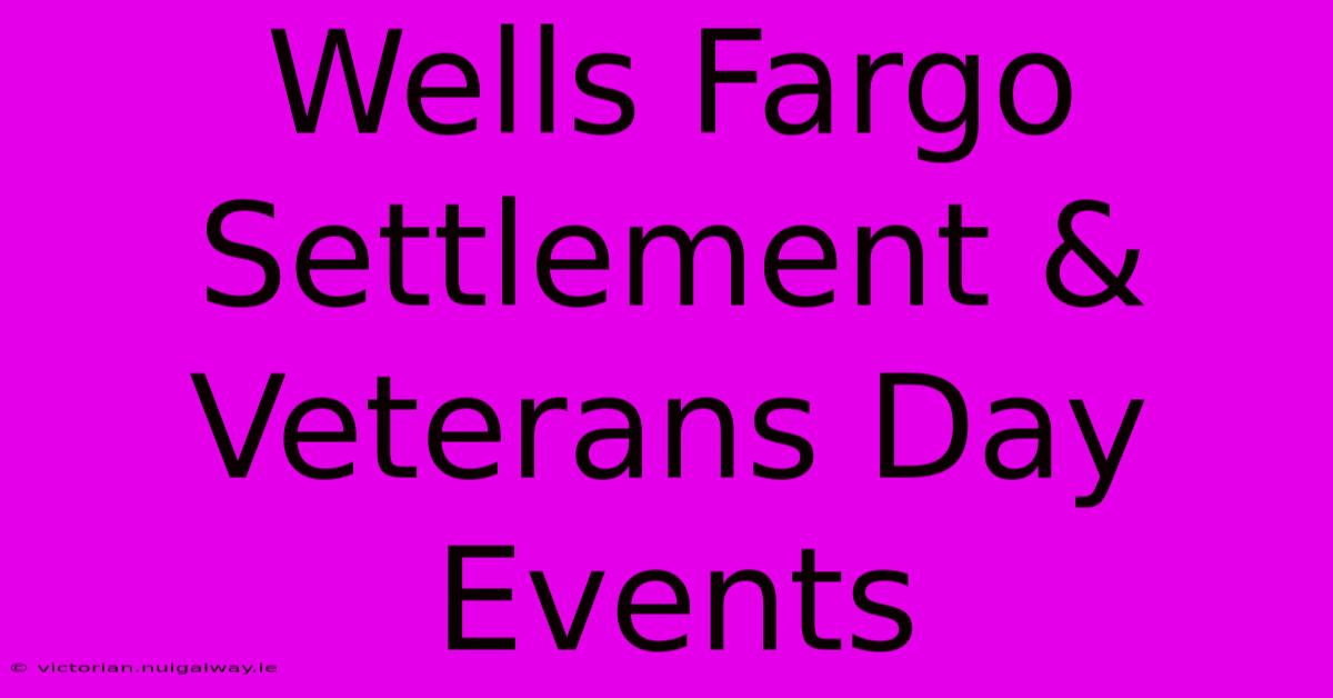 Wells Fargo Settlement & Veterans Day Events 