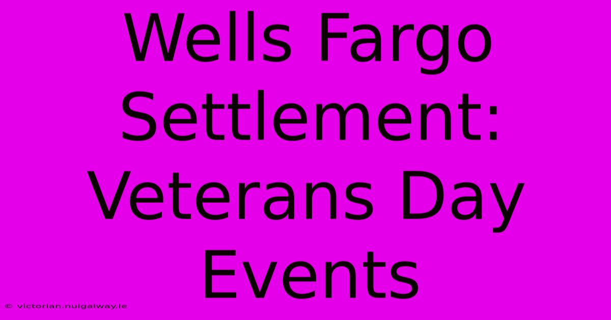 Wells Fargo Settlement: Veterans Day Events