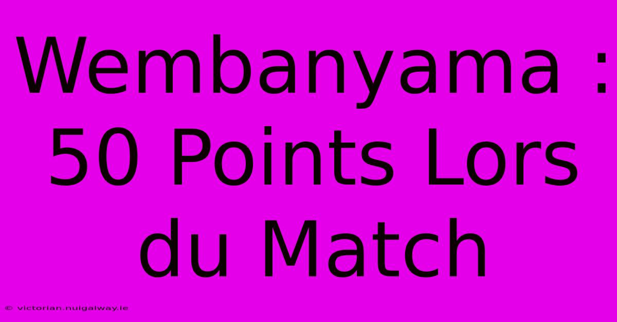 Wembanyama : 50 Points Lors Du Match