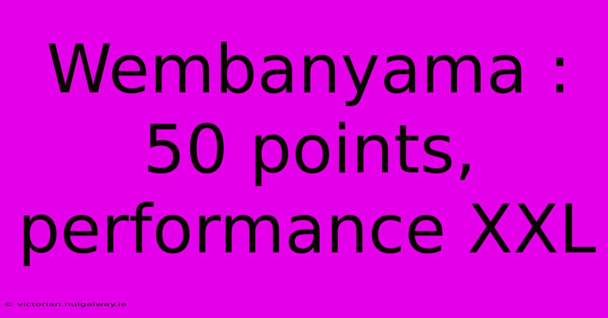 Wembanyama : 50 Points, Performance XXL