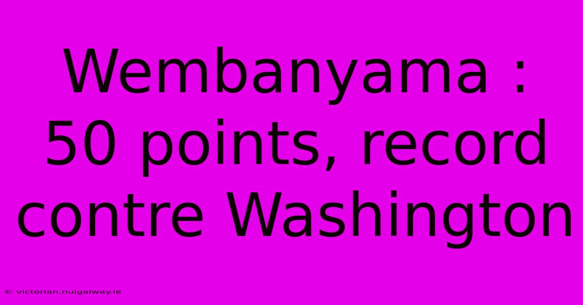 Wembanyama : 50 Points, Record Contre Washington