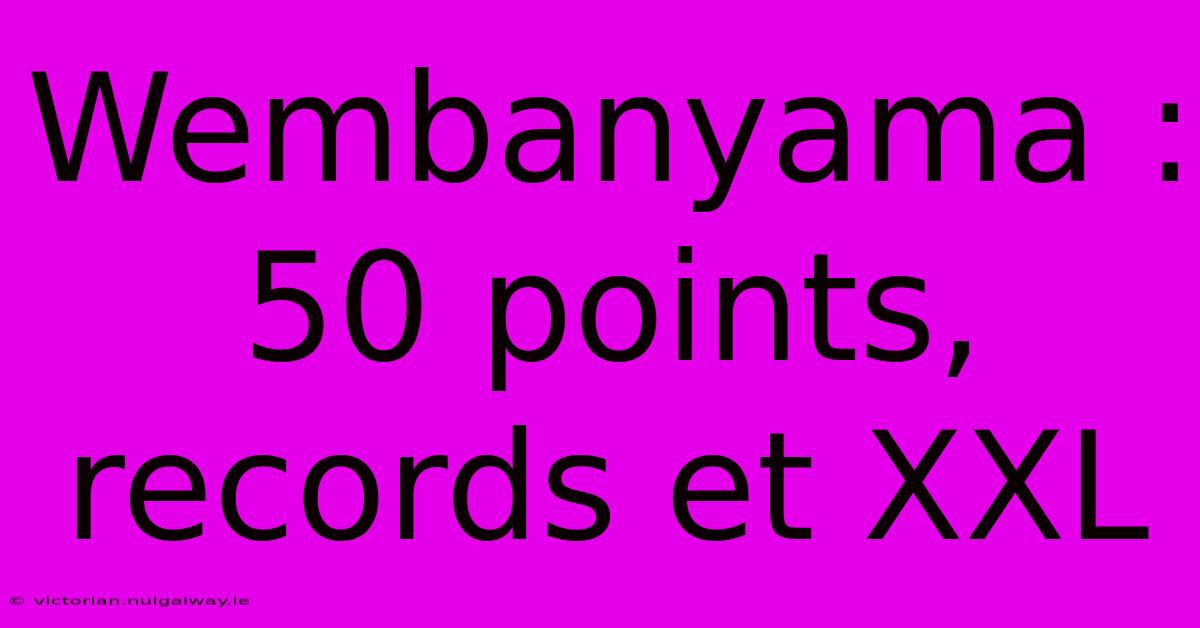 Wembanyama : 50 Points, Records Et XXL