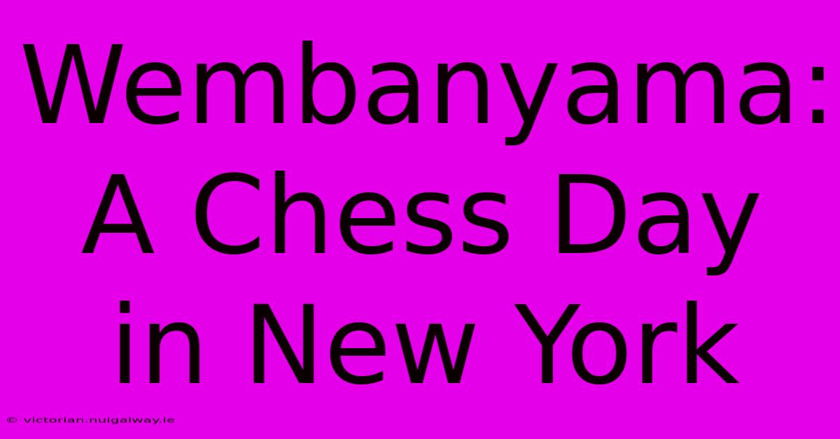 Wembanyama: A Chess Day In New York