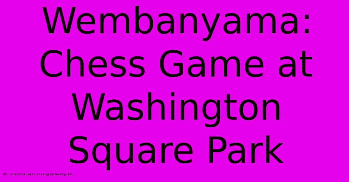 Wembanyama: Chess Game At Washington Square Park