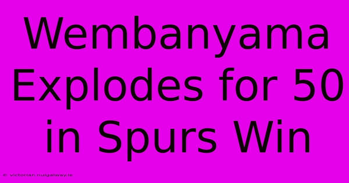 Wembanyama Explodes For 50 In Spurs Win