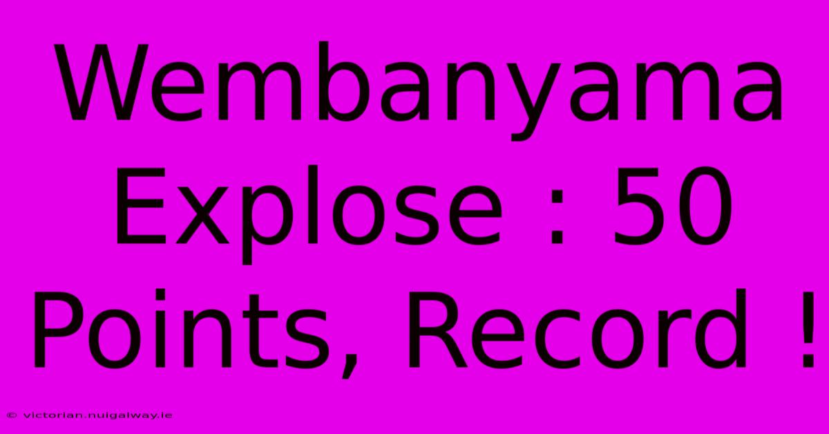 Wembanyama Explose : 50 Points, Record !