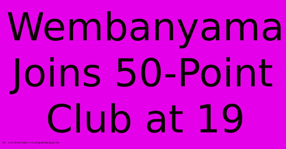 Wembanyama Joins 50-Point Club At 19