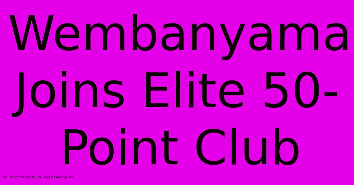 Wembanyama Joins Elite 50-Point Club