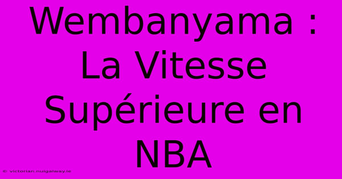 Wembanyama : La Vitesse Supérieure En NBA