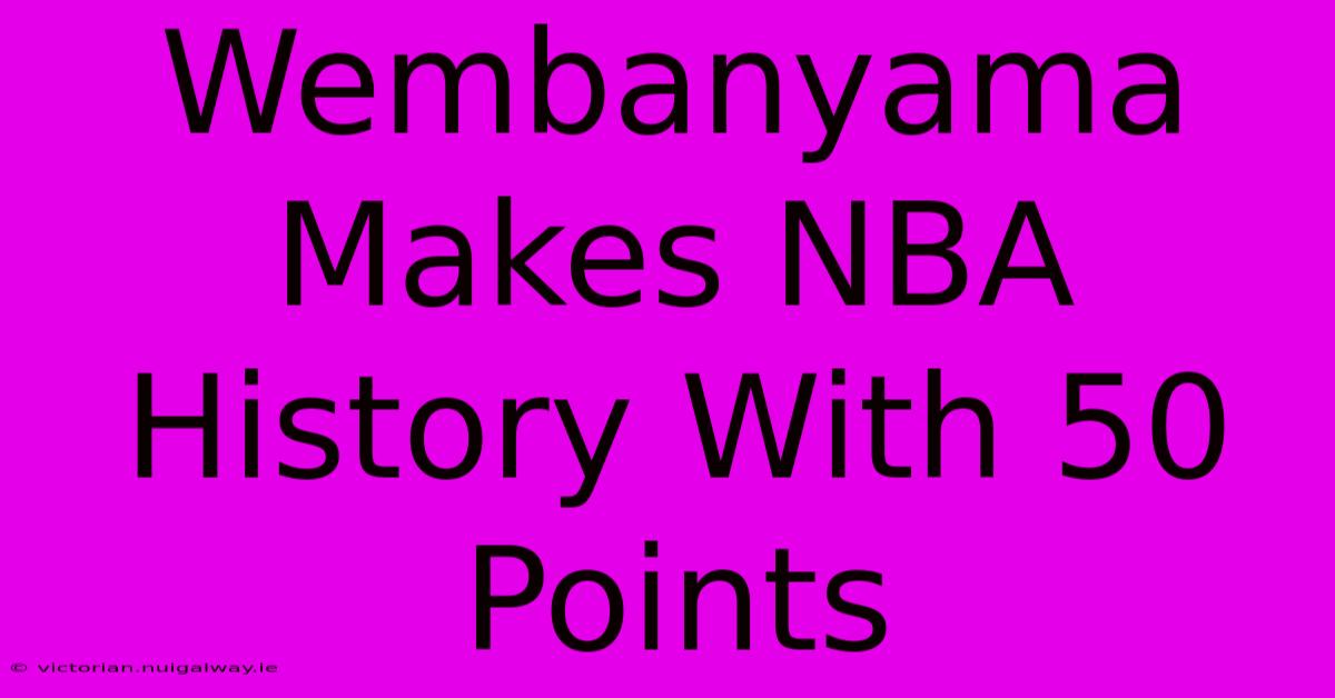 Wembanyama Makes NBA History With 50 Points 