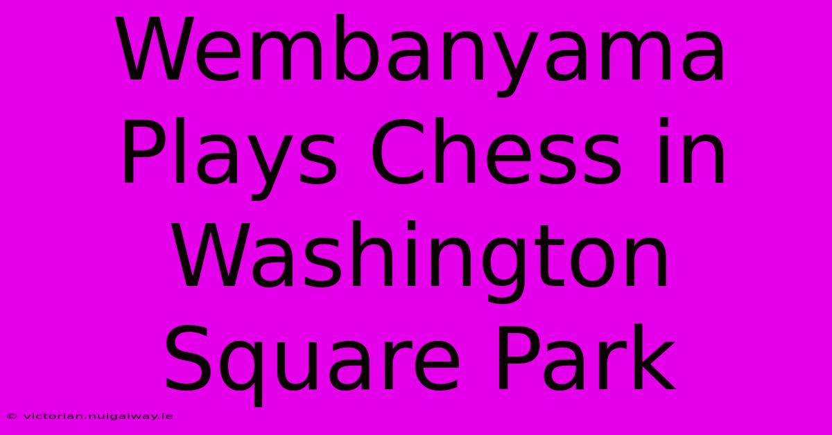 Wembanyama Plays Chess In Washington Square Park