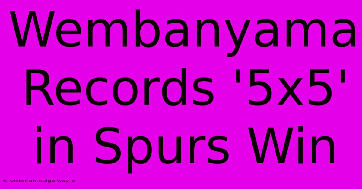 Wembanyama Records '5x5' In Spurs Win 