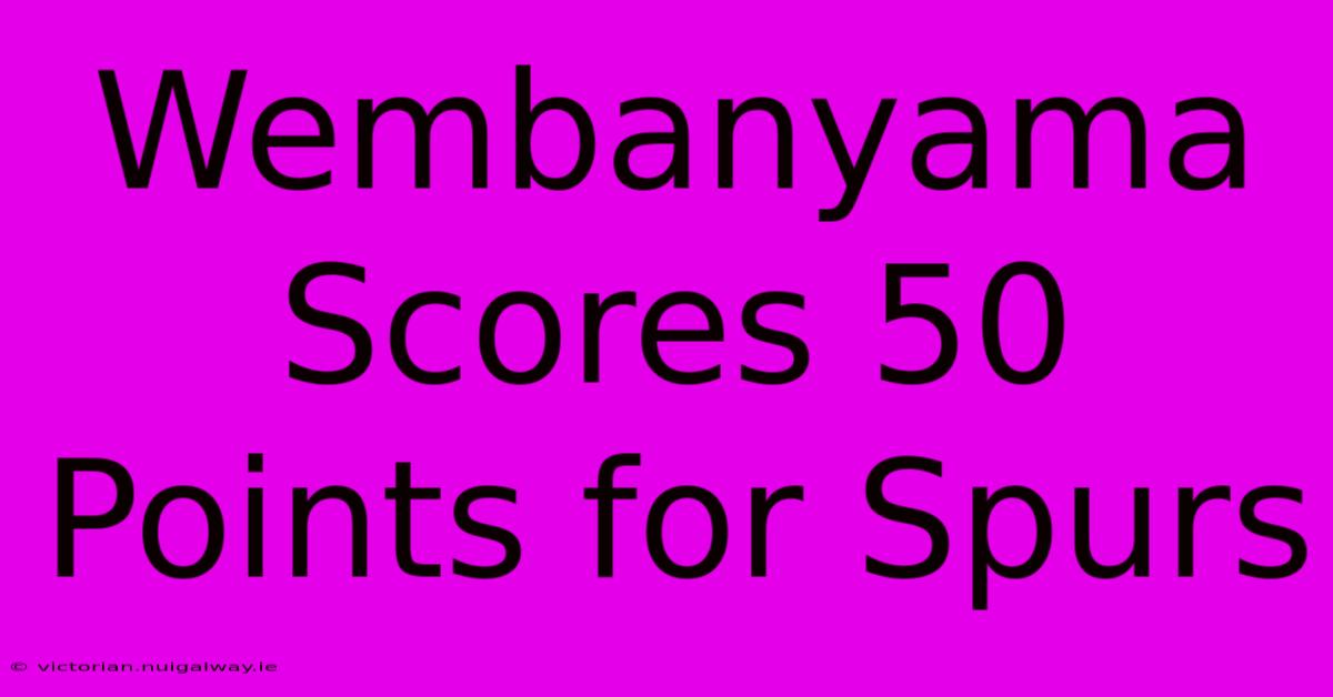 Wembanyama Scores 50 Points For Spurs