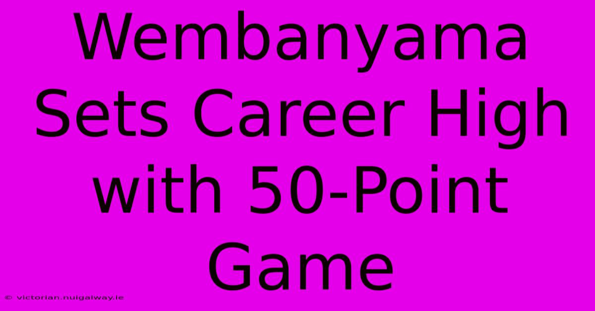 Wembanyama Sets Career High With 50-Point Game