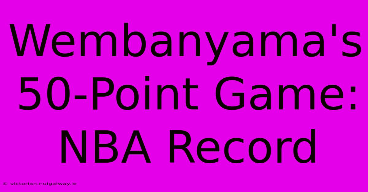 Wembanyama's 50-Point Game: NBA Record 