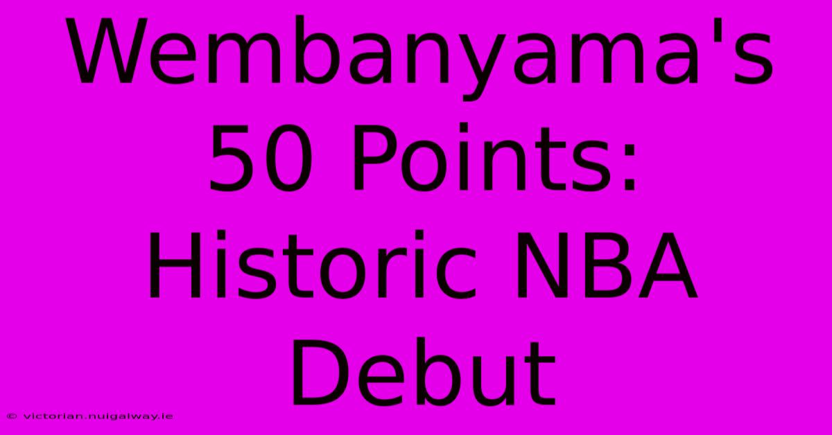 Wembanyama's 50 Points: Historic NBA Debut