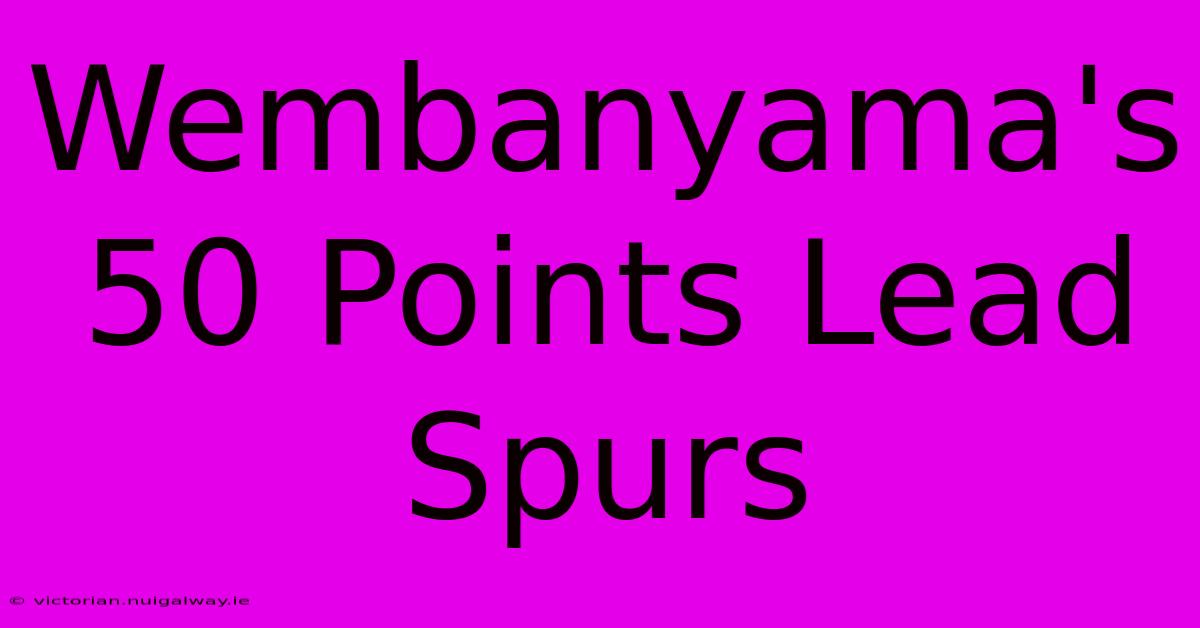 Wembanyama's 50 Points Lead Spurs