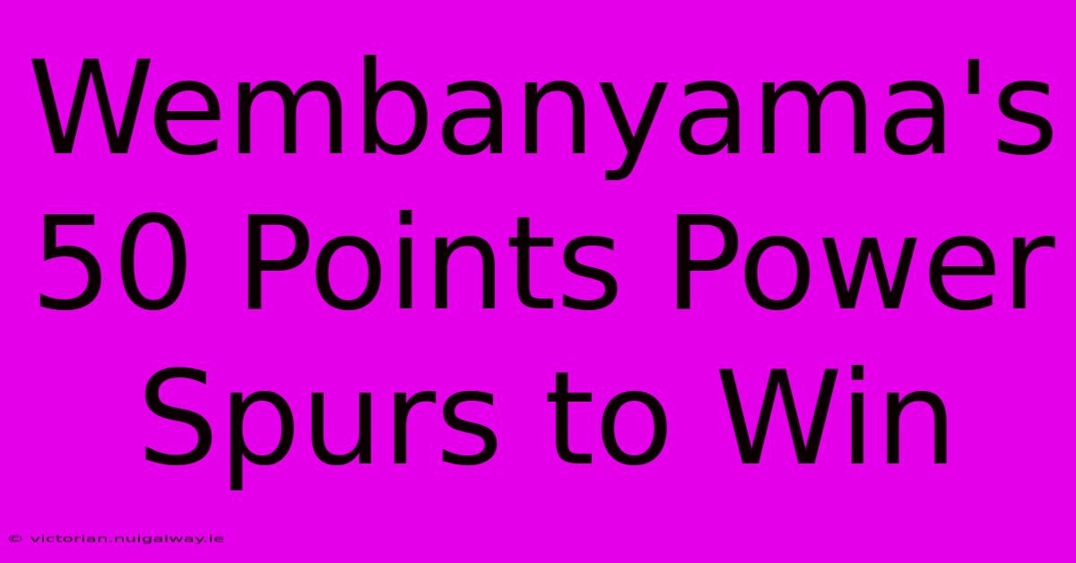 Wembanyama's 50 Points Power Spurs To Win