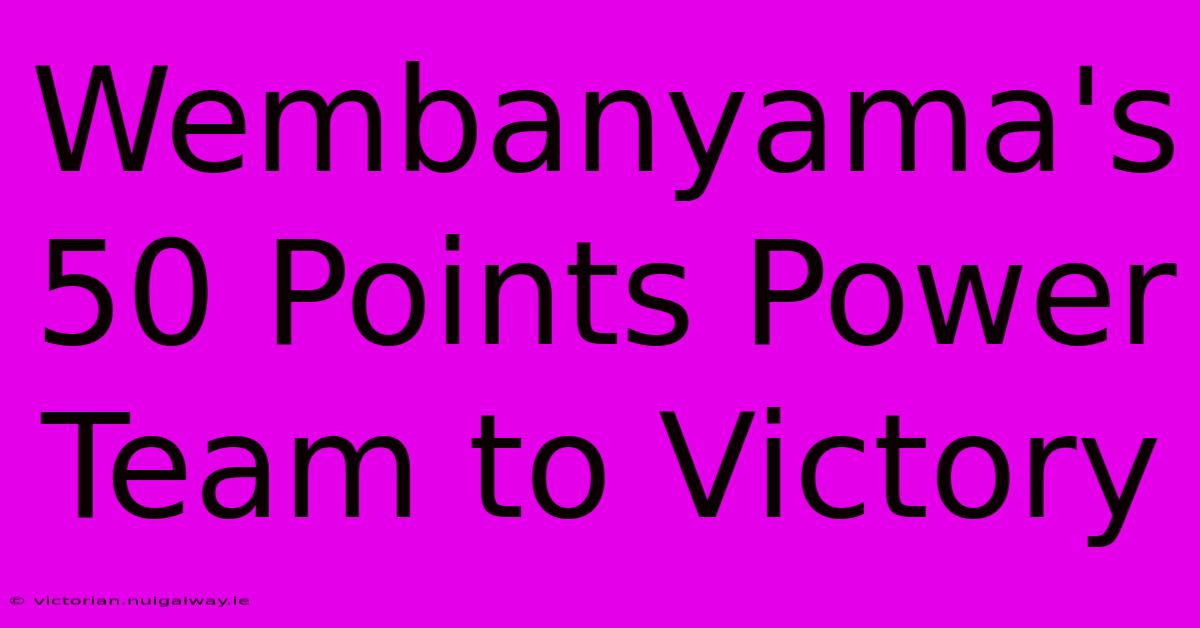 Wembanyama's 50 Points Power Team To Victory