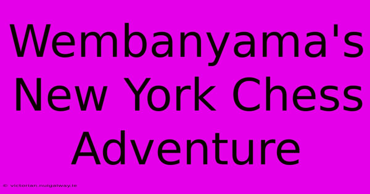 Wembanyama's New York Chess Adventure