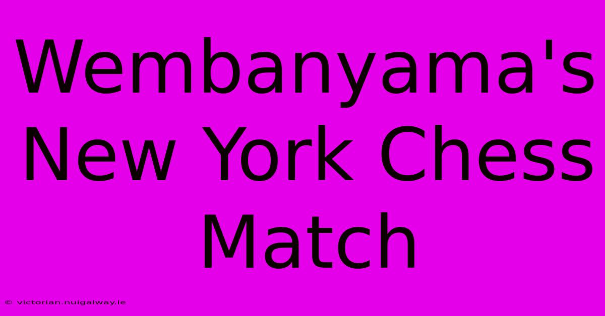 Wembanyama's New York Chess Match