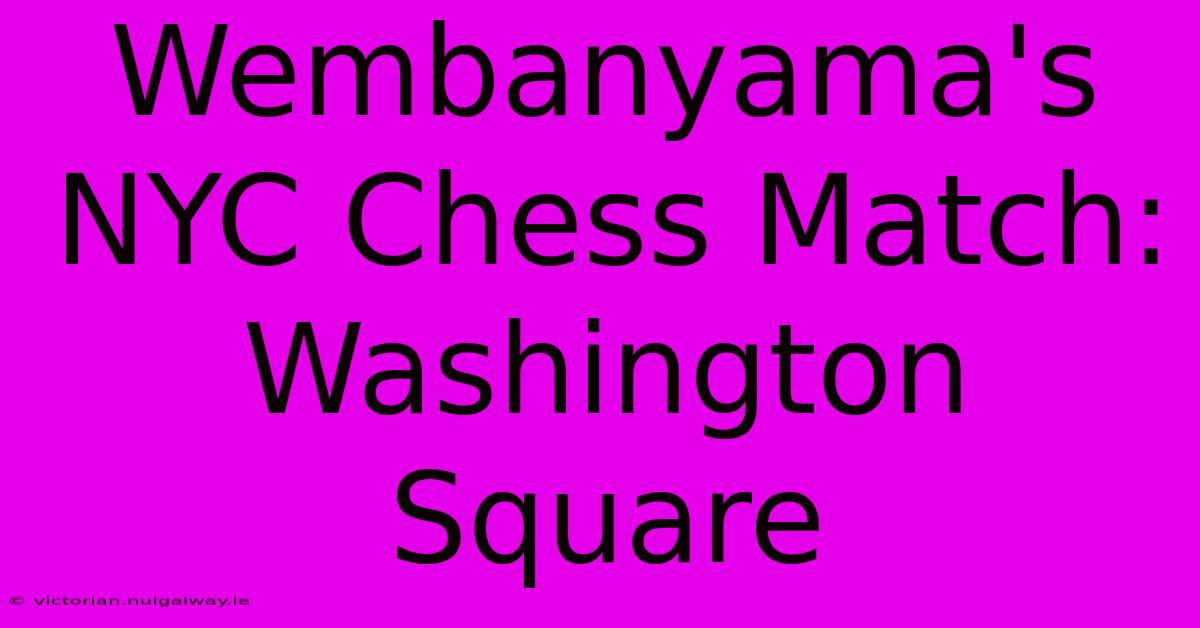 Wembanyama's NYC Chess Match: Washington Square