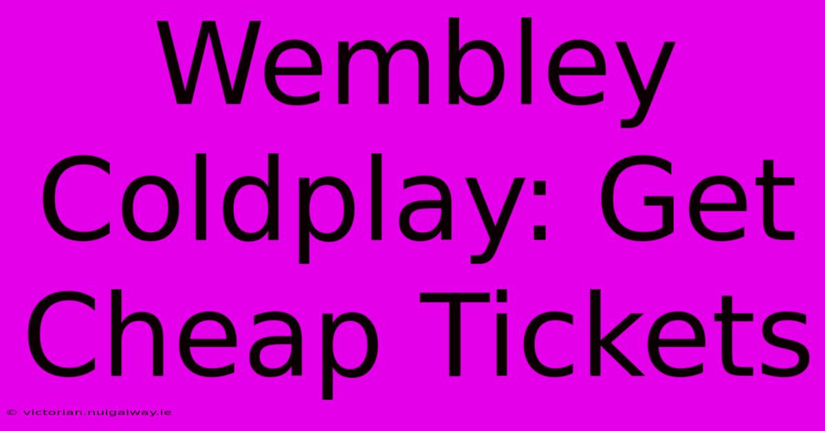 Wembley Coldplay: Get Cheap Tickets