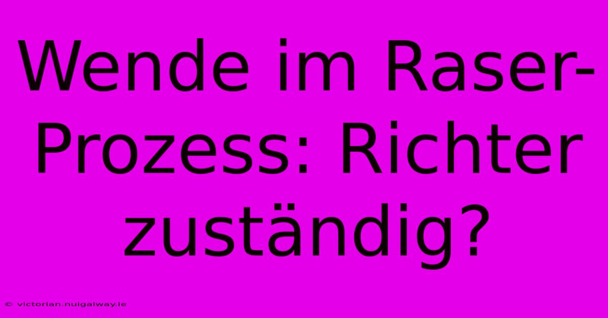 Wende Im Raser-Prozess: Richter Zuständig?