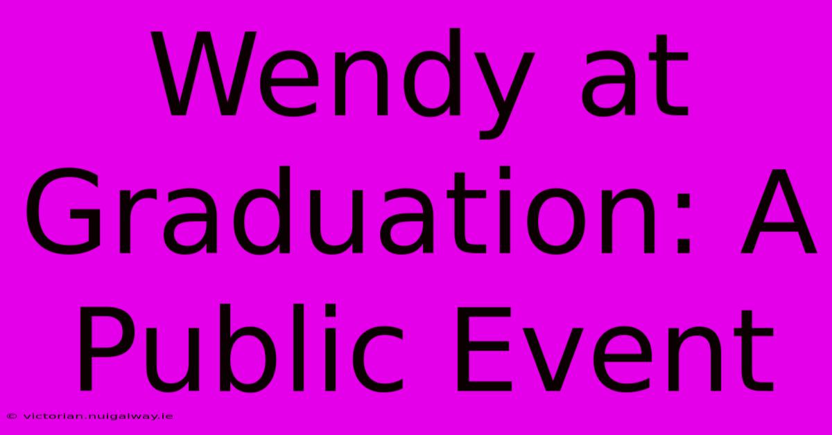 Wendy At Graduation: A Public Event